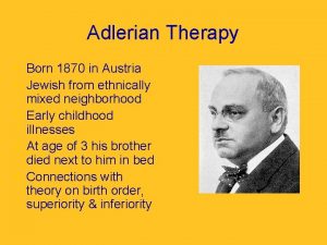 Adlerian Therapy Born 1870 in Austria Jewish from