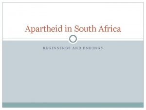 Apartheid in South Africa BEGINNINGS AND ENDINGS Apartheid