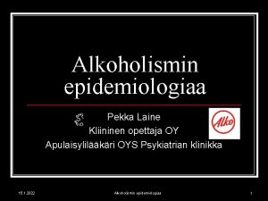 Alkoholismin epidemiologiaa Pekka Laine Kliininen opettaja OY Apulaisylilkri