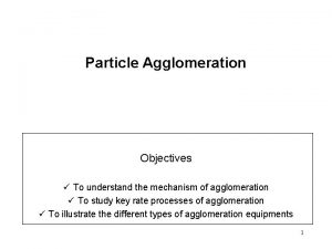 Particle Agglomeration Objectives To understand the mechanism of