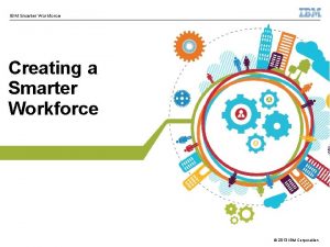 IBM Smarter Workforce Creating a Smarter Workforce 2013