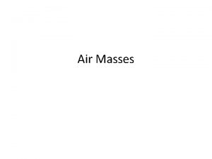 Air Masses An air mass Is a large