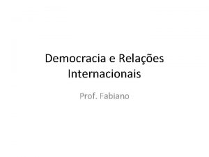 Democracia e Relaes Internacionais Prof Fabiano Democracia e