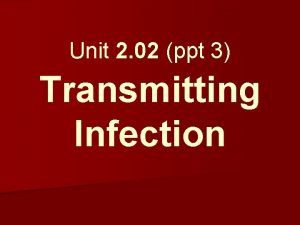 Unit 2 02 ppt 3 Transmitting Infection Transmitting