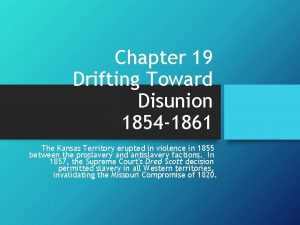 Chapter 19 Drifting Toward Disunion 1854 1861 The