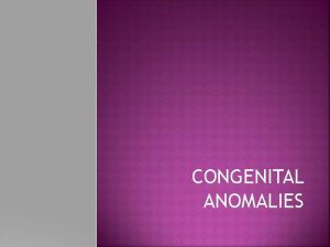 CONGENITAL ANOMALIES CONGENITAL ANOMALY CONGENITAL MALFORMATION It includes