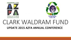 CLARK WALDRAM FUND UPDATE 2015 AZFA ANNUAL CONFERENCE