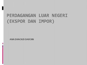 PERDAGANGAN LUAR NEGERI EKSPOR DAN IMPOR ANA DHAOUD