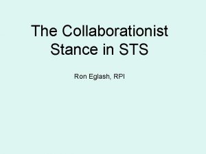 The Collaborationist Stance in STS Ron Eglash RPI