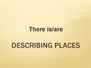 There isare DESCRIBING PLACES REMEMBER We use There