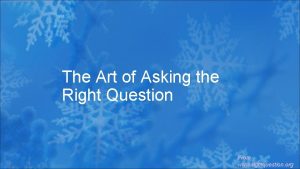 The Art of Asking the Right Question From