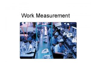 Work Measurement Introduction Work measurement is the application