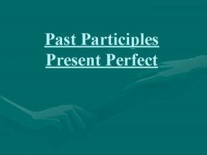 Past Participles Present Perfect What is a past