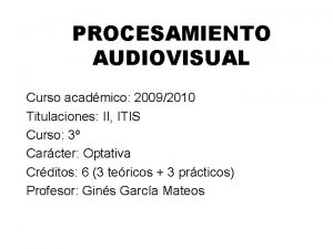 PROCESAMIENTO AUDIOVISUAL Curso acadmico 20092010 Titulaciones II ITIS