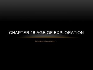 CHAPTER 16 AGE OF EXPLORATION Scientific Revolution SCIENTIFIC