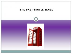 THE PAST SIMPLE TENSE The Past Simple Tense