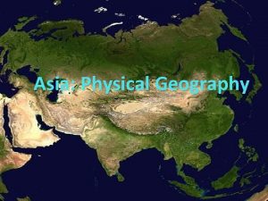 Asia Physical Geography Asia is the largest of