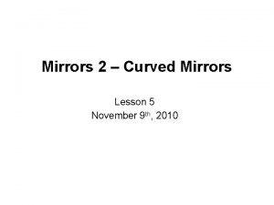Mirrors 2 Curved Mirrors Lesson 5 November 9