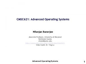 CMSC 621 Advanced Operating Systems Nilanjan Banerjee Associate