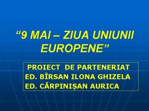 9 MAI ZIUA UNIUNII EUROPENE PROIECT DE PARTENERIAT