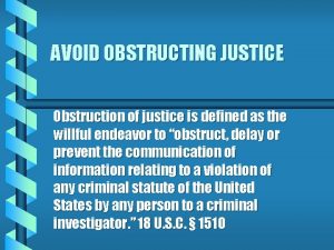 AVOID OBSTRUCTING JUSTICE Obstruction of justice is defined