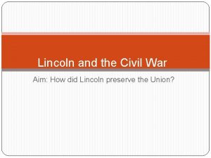 Lincoln and the Civil War Aim How did