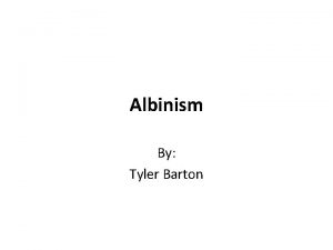 Albinism By Tyler Barton Albinism Also know as