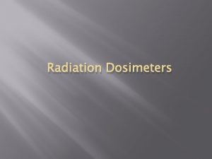 Radiation Dosimeters Radiation Dosimeters are used to measure