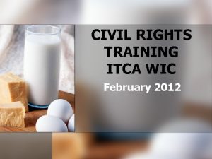 CIVIL RIGHTS TRAINING ITCA WIC February 2012 WHY