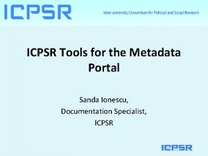 ICPSR Tools for the Metadata Portal Sanda Ionescu
