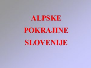 ALPSKE POKRAJINE SLOVENIJE Naravnogeografske enote Slovenije 1 Visokogorski