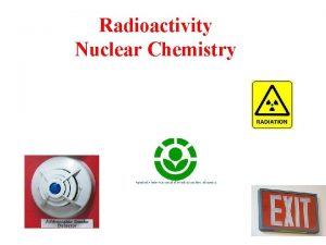 Radioactivity Nuclear Chemistry Chapter objectives Different types of