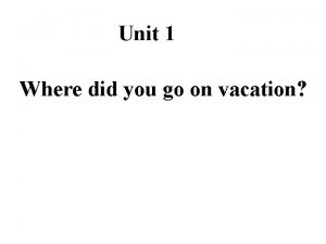 Unit 1 Where did you go on vacation