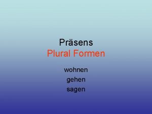 Prsens Plural Formen wohnen gehen sagen ich gehe