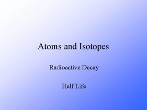 Atoms and Isotopes Radioactive Decay Half Life The