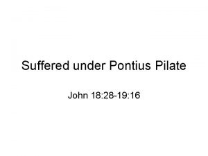 Suffered under Pontius Pilate John 18 28 19