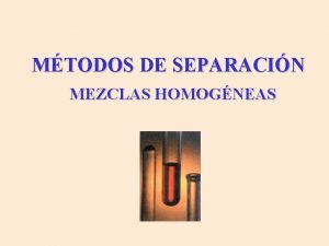MTODOS DE SEPARACIN MEZCLAS HOMOGNEAS OBJETIVO Conocer y