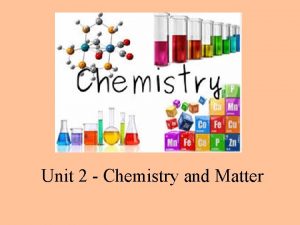 Unit 2 Chemistry and Matter Chemistry the study
