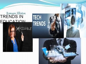 Romane Elliston TRENDS IN EDUCATION Technology in Education