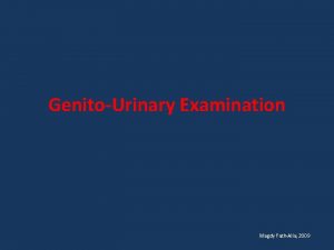 GenitoUrinary Examination Magdy FathAlla 2009 General Examination Is