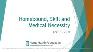 Homebound Skill and Medical Necessity April 1 2021