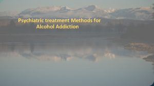 Psychiatric treatment Methods for Alcohol Addiction Usually alcohol