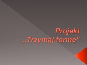 Projekt Trzymaj form Cele projektu Cele szczegowe Zapoznanieprzypomnienie