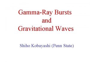 GammaRay Bursts and Gravitational Waves Shiho Kobayashi Penn