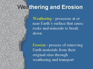 Weathering and Erosion Weathering processes at or near