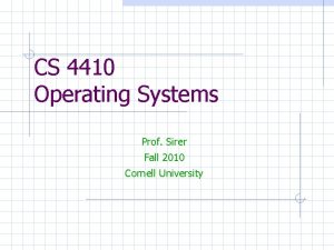 CS 4410 Operating Systems Prof Sirer Fall 2010