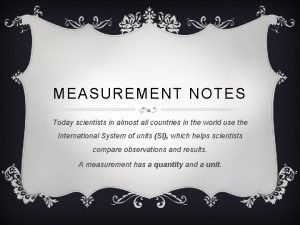 MEASUREMENT NOTES Today scientists in almost all countries
