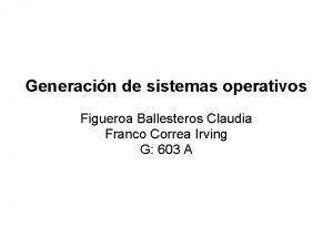 Generacin de sistemas operativos Figueroa Ballesteros Claudia Franco