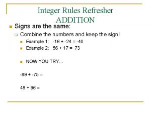 Integer Rules Refresher ADDITION n Signs are the