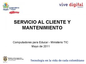 SERVICIO AL CLIENTE Y MANTENIMIENTO Computadores para Educar